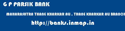 G P PARSIK BANK  MAHARASHTRA THANE KHARKAR ALI , THANE KHARKAR ALI BRANCH  banks information 